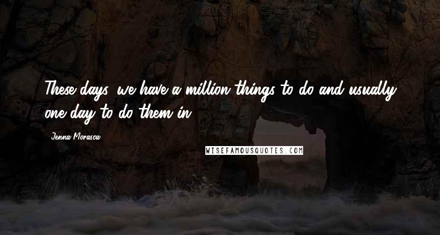 Jenna Morasca Quotes: These days, we have a million things to do and usually one day to do them in.