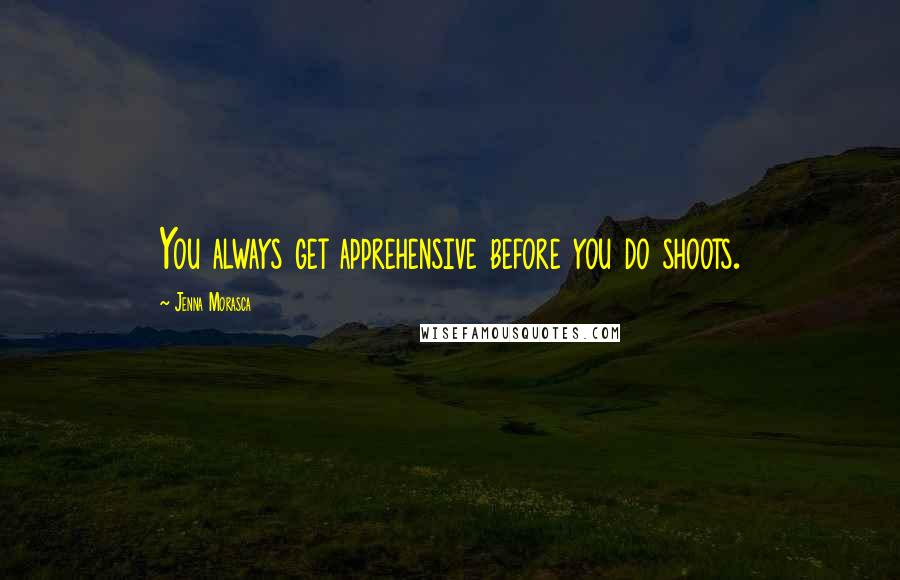 Jenna Morasca Quotes: You always get apprehensive before you do shoots.