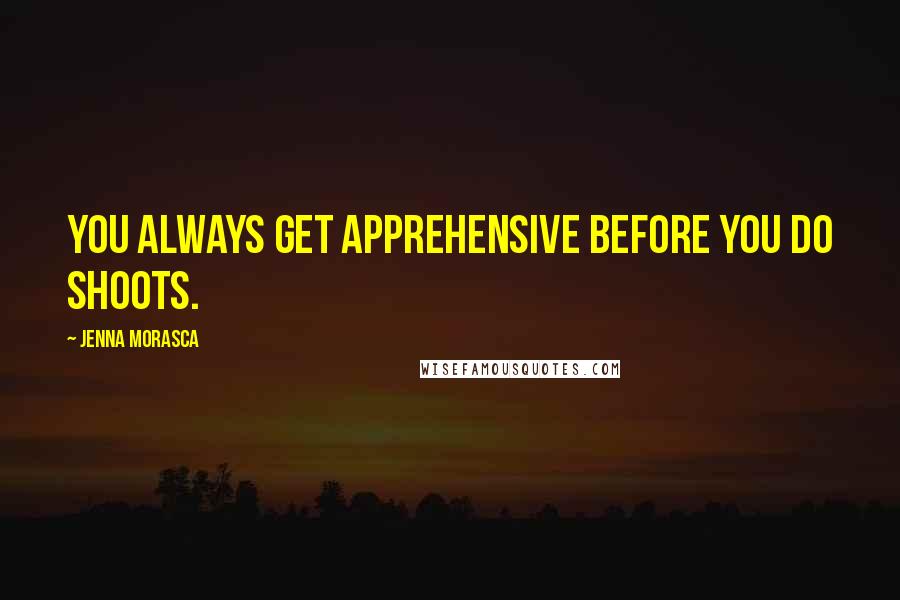 Jenna Morasca Quotes: You always get apprehensive before you do shoots.