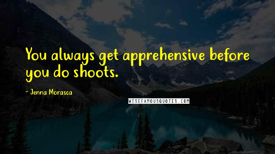 Jenna Morasca Quotes: You always get apprehensive before you do shoots.