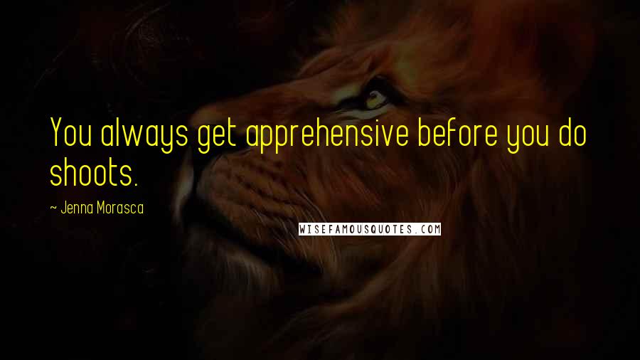 Jenna Morasca Quotes: You always get apprehensive before you do shoots.