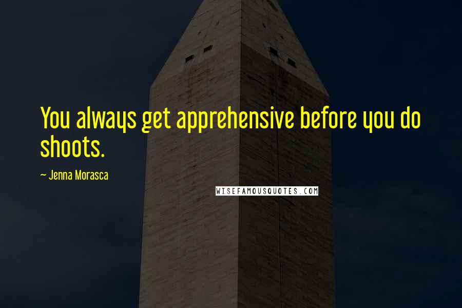 Jenna Morasca Quotes: You always get apprehensive before you do shoots.