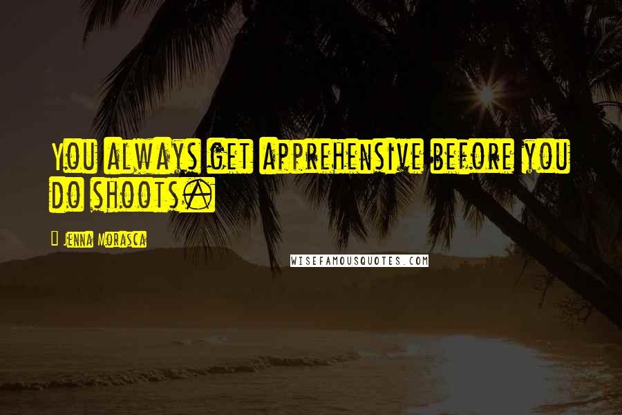 Jenna Morasca Quotes: You always get apprehensive before you do shoots.