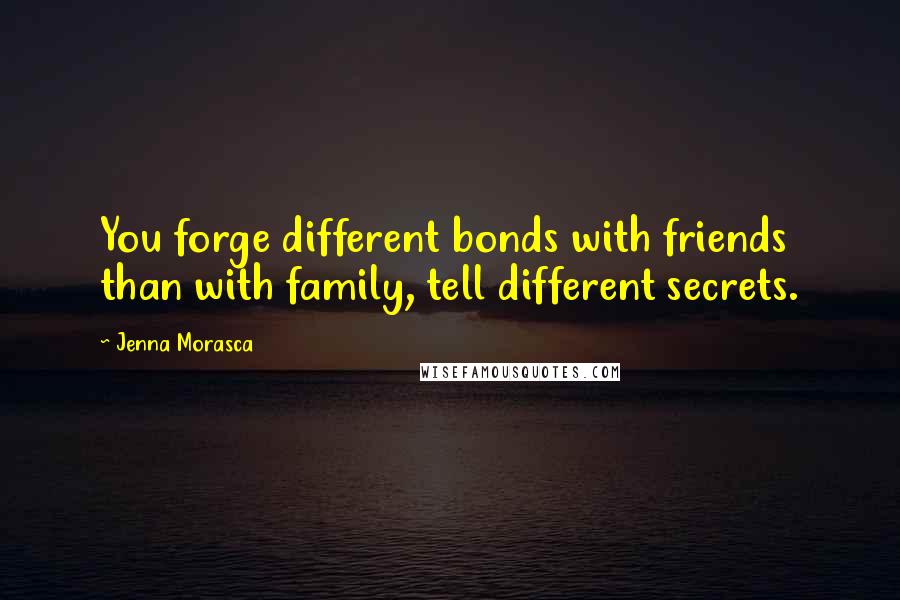 Jenna Morasca Quotes: You forge different bonds with friends than with family, tell different secrets.