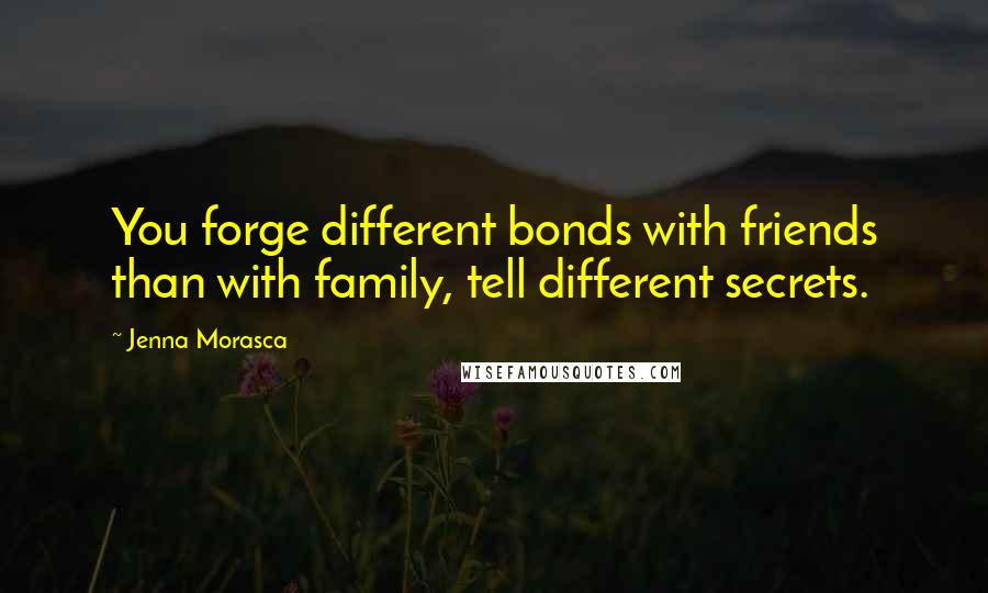 Jenna Morasca Quotes: You forge different bonds with friends than with family, tell different secrets.