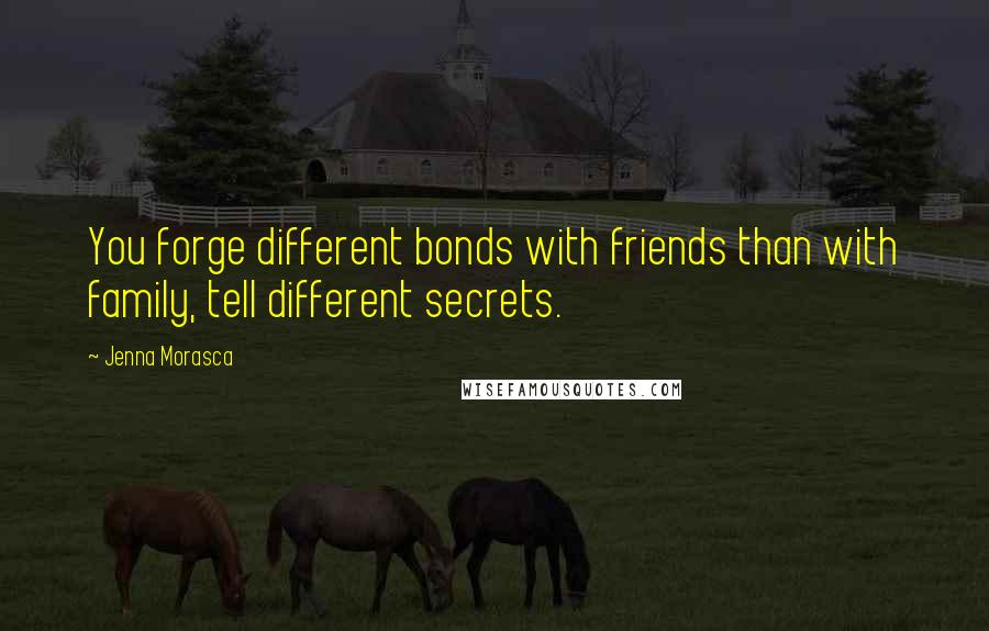 Jenna Morasca Quotes: You forge different bonds with friends than with family, tell different secrets.