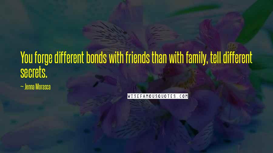 Jenna Morasca Quotes: You forge different bonds with friends than with family, tell different secrets.