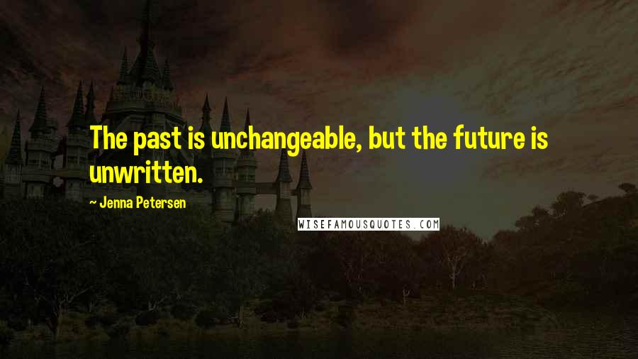 Jenna Petersen Quotes: The past is unchangeable, but the future is unwritten.
