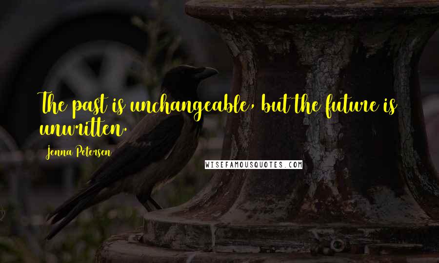 Jenna Petersen Quotes: The past is unchangeable, but the future is unwritten.