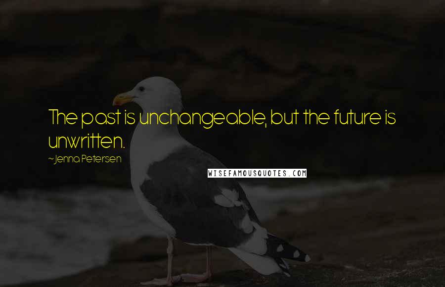 Jenna Petersen Quotes: The past is unchangeable, but the future is unwritten.