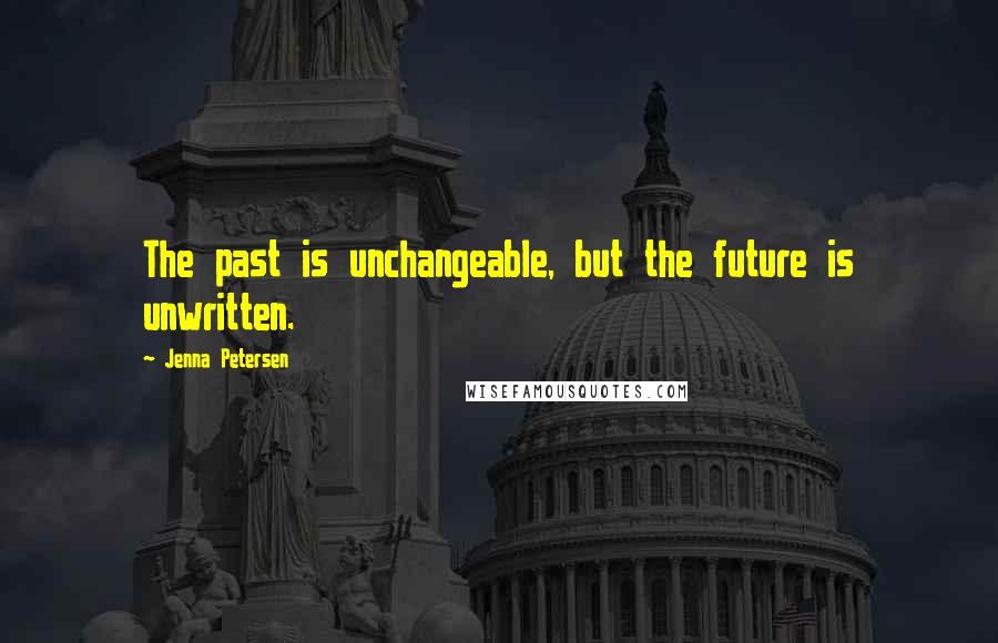 Jenna Petersen Quotes: The past is unchangeable, but the future is unwritten.