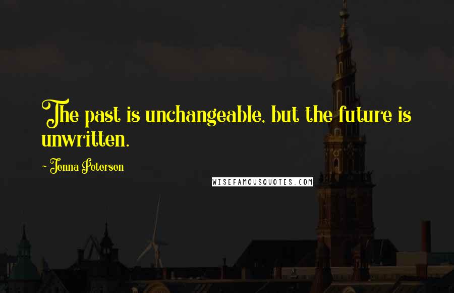 Jenna Petersen Quotes: The past is unchangeable, but the future is unwritten.