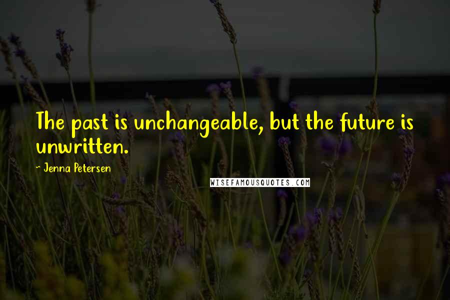 Jenna Petersen Quotes: The past is unchangeable, but the future is unwritten.