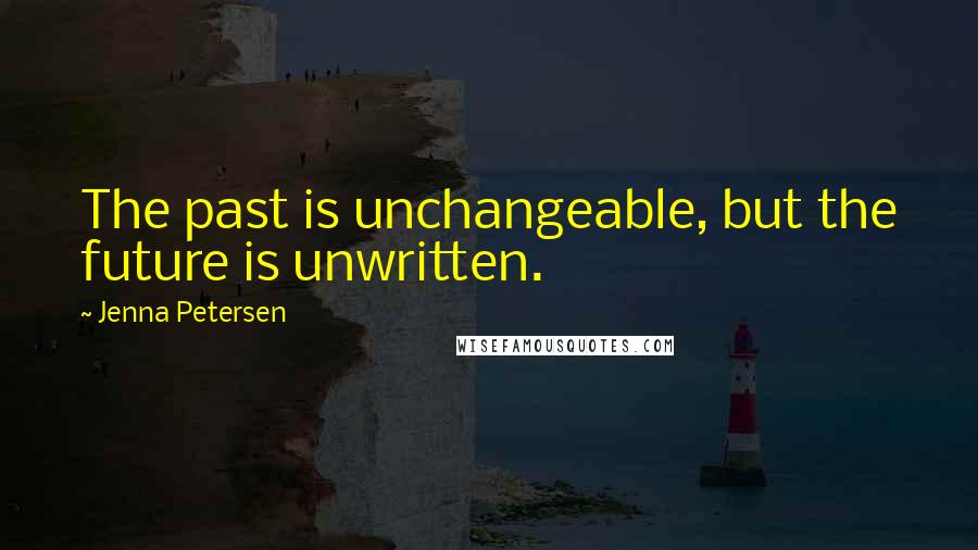 Jenna Petersen Quotes: The past is unchangeable, but the future is unwritten.