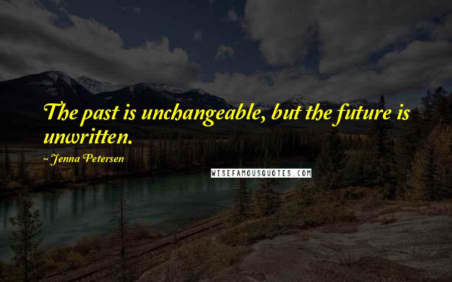 Jenna Petersen Quotes: The past is unchangeable, but the future is unwritten.