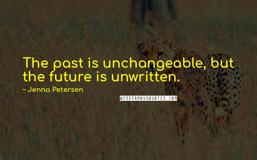 Jenna Petersen Quotes: The past is unchangeable, but the future is unwritten.