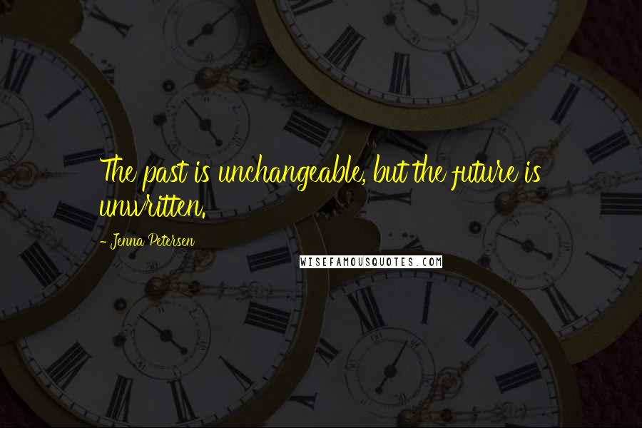 Jenna Petersen Quotes: The past is unchangeable, but the future is unwritten.