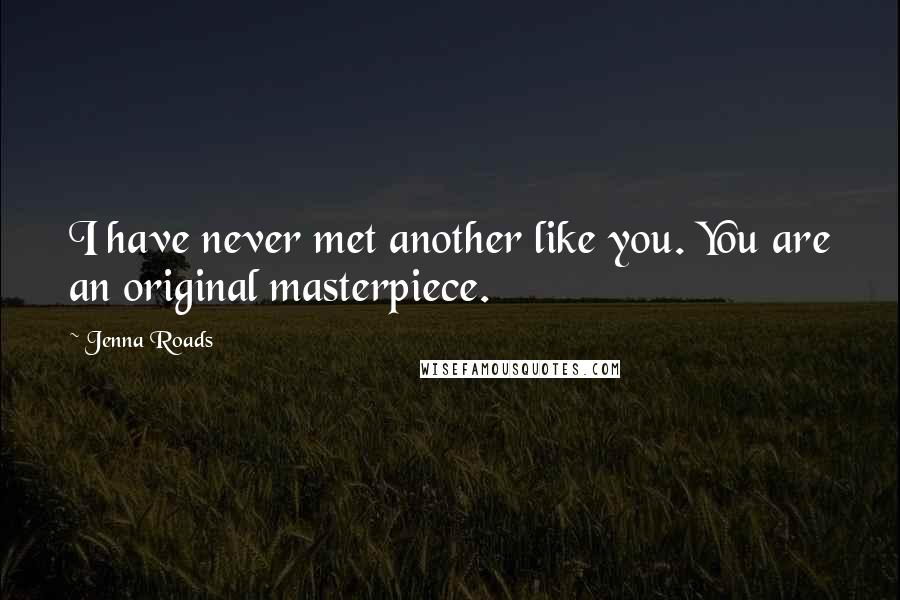 Jenna Roads Quotes: I have never met another like you. You are an original masterpiece.