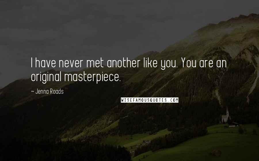 Jenna Roads Quotes: I have never met another like you. You are an original masterpiece.