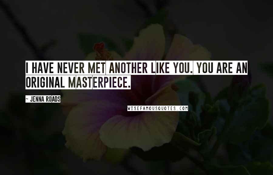 Jenna Roads Quotes: I have never met another like you. You are an original masterpiece.