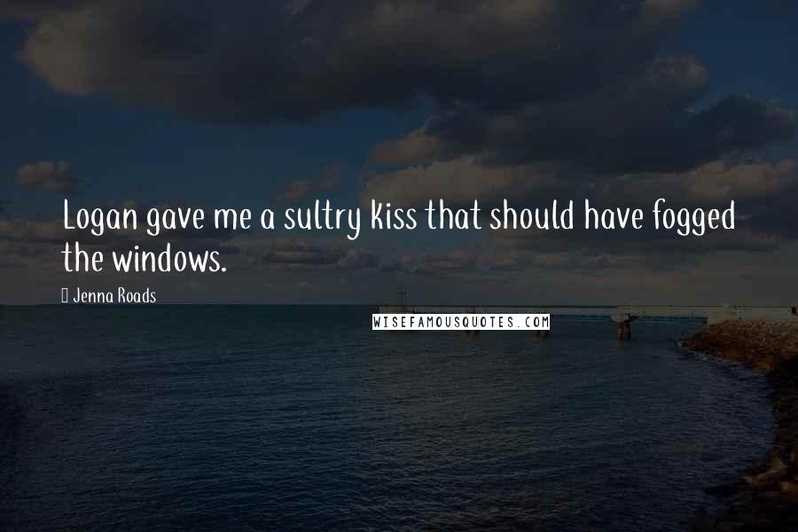 Jenna Roads Quotes: Logan gave me a sultry kiss that should have fogged the windows.
