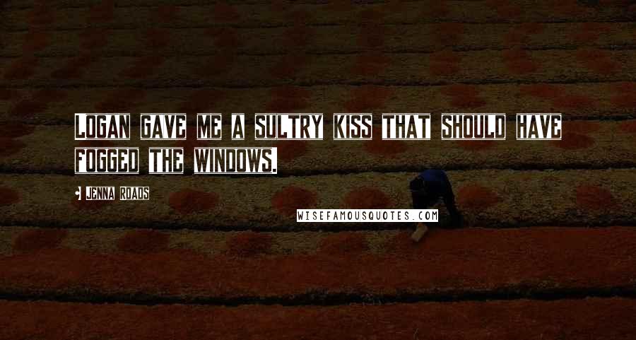 Jenna Roads Quotes: Logan gave me a sultry kiss that should have fogged the windows.