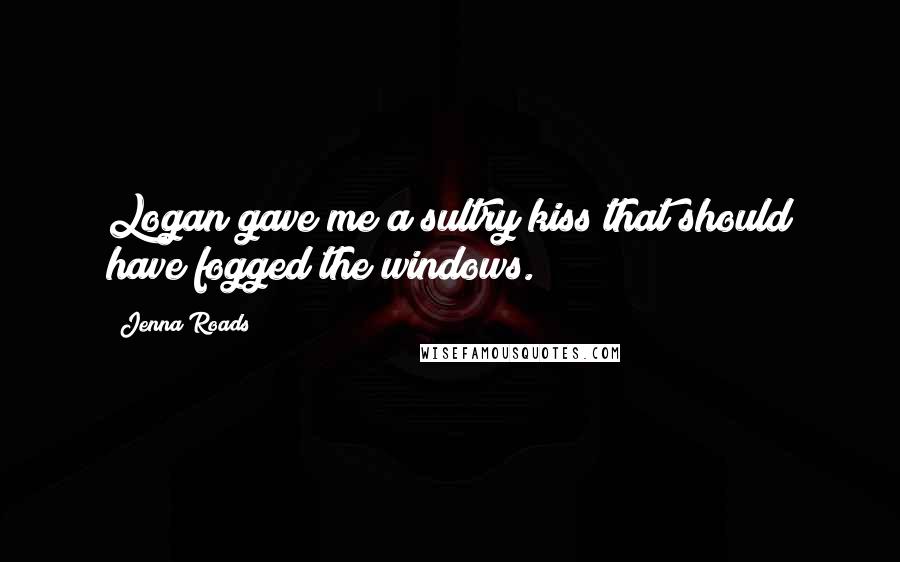 Jenna Roads Quotes: Logan gave me a sultry kiss that should have fogged the windows.