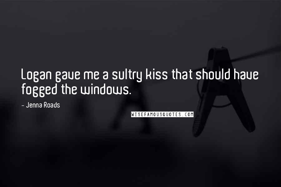 Jenna Roads Quotes: Logan gave me a sultry kiss that should have fogged the windows.