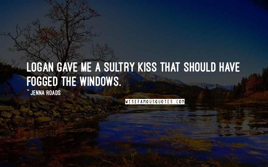Jenna Roads Quotes: Logan gave me a sultry kiss that should have fogged the windows.