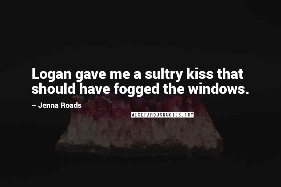 Jenna Roads Quotes: Logan gave me a sultry kiss that should have fogged the windows.