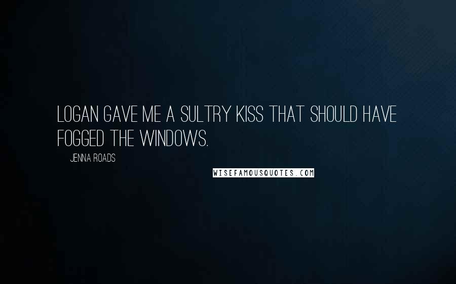 Jenna Roads Quotes: Logan gave me a sultry kiss that should have fogged the windows.