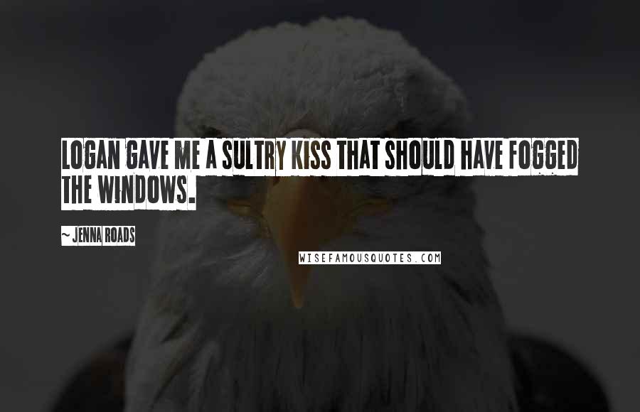 Jenna Roads Quotes: Logan gave me a sultry kiss that should have fogged the windows.