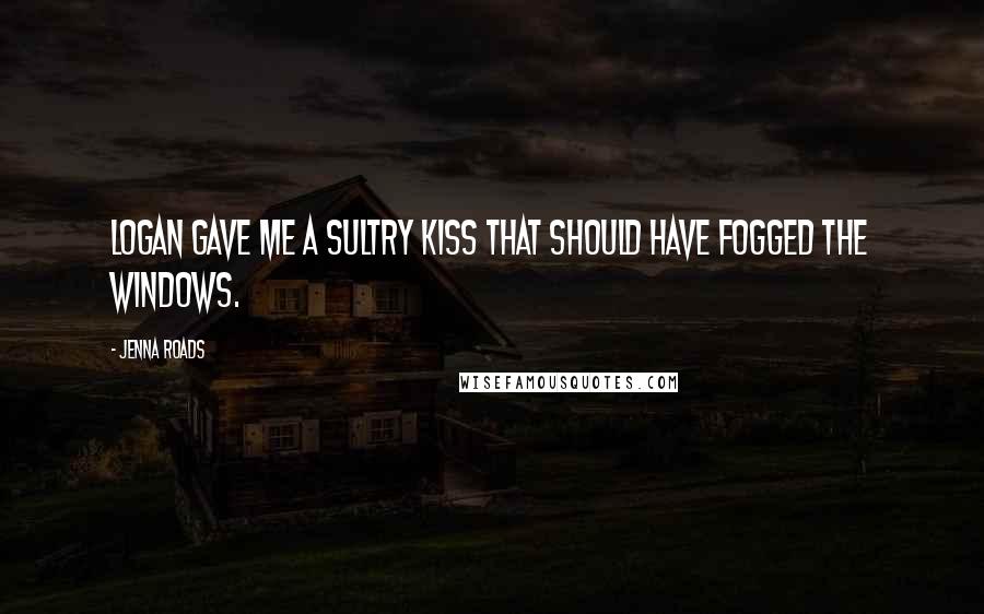 Jenna Roads Quotes: Logan gave me a sultry kiss that should have fogged the windows.