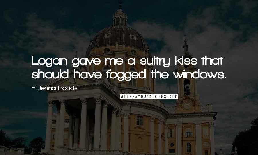Jenna Roads Quotes: Logan gave me a sultry kiss that should have fogged the windows.