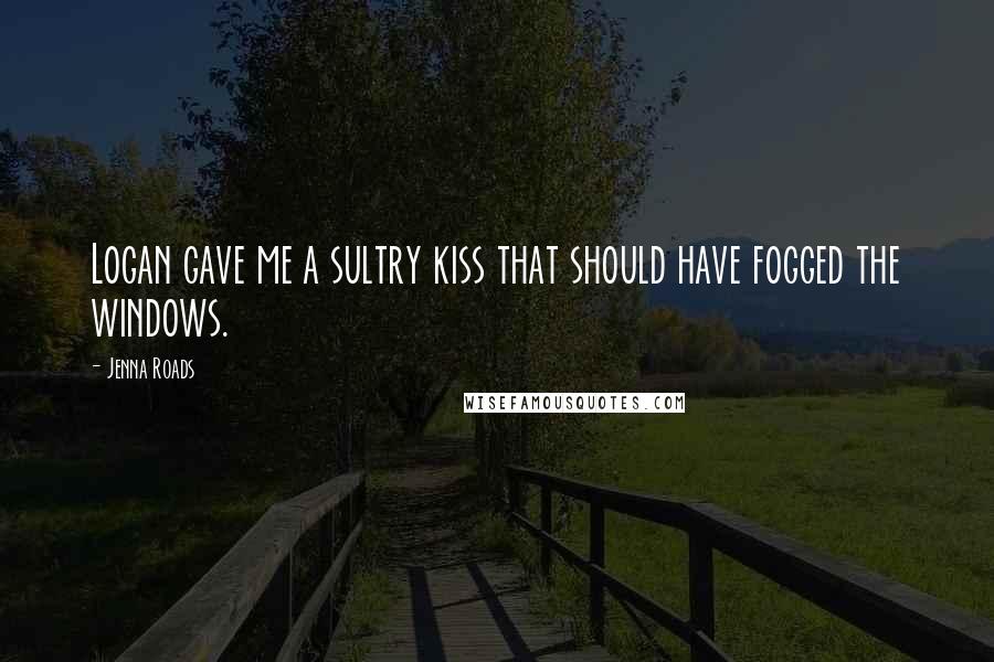 Jenna Roads Quotes: Logan gave me a sultry kiss that should have fogged the windows.