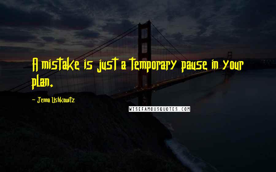 Jenna Ushkowitz Quotes: A mistake is just a temporary pause in your plan.