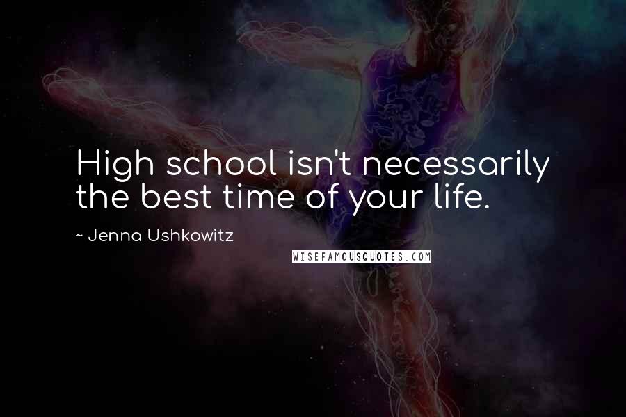 Jenna Ushkowitz Quotes: High school isn't necessarily the best time of your life.