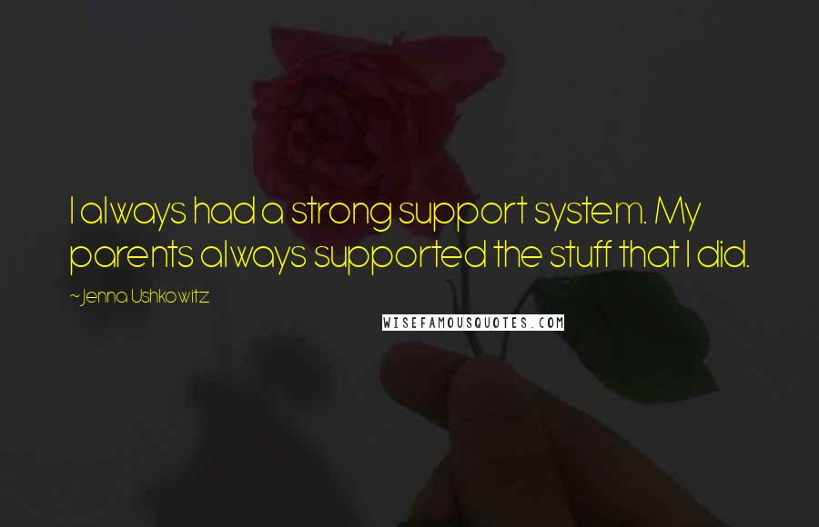 Jenna Ushkowitz Quotes: I always had a strong support system. My parents always supported the stuff that I did.