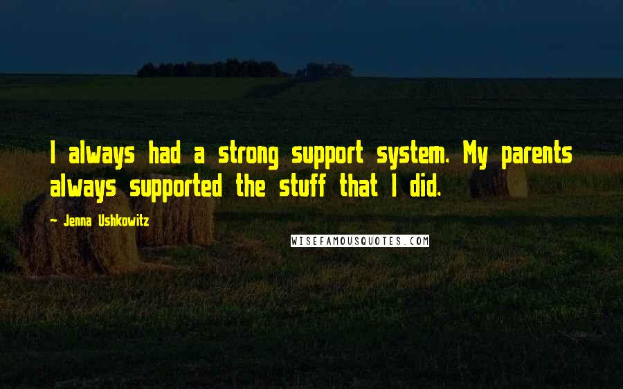 Jenna Ushkowitz Quotes: I always had a strong support system. My parents always supported the stuff that I did.
