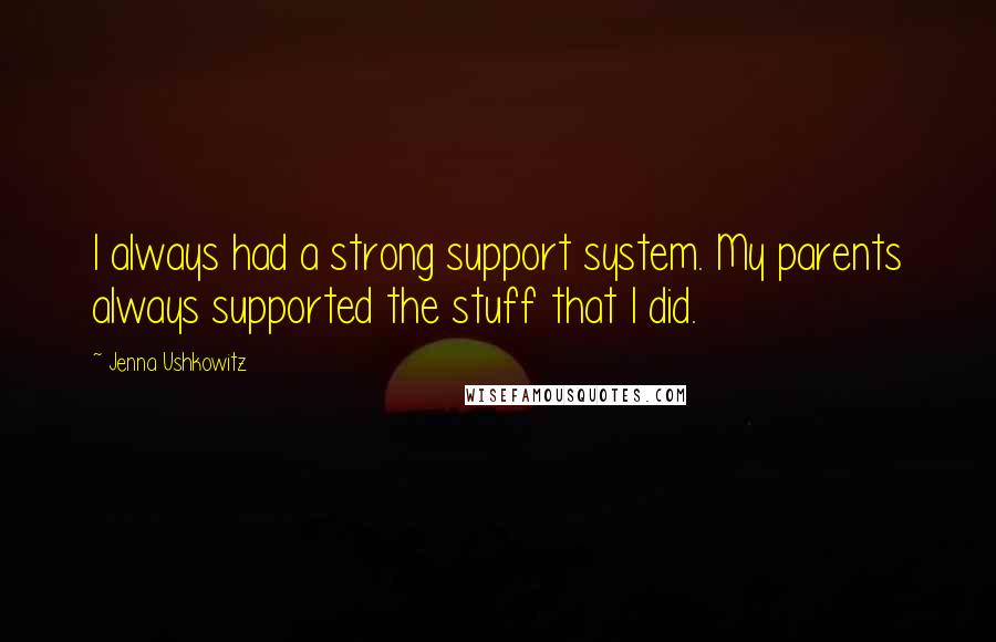 Jenna Ushkowitz Quotes: I always had a strong support system. My parents always supported the stuff that I did.