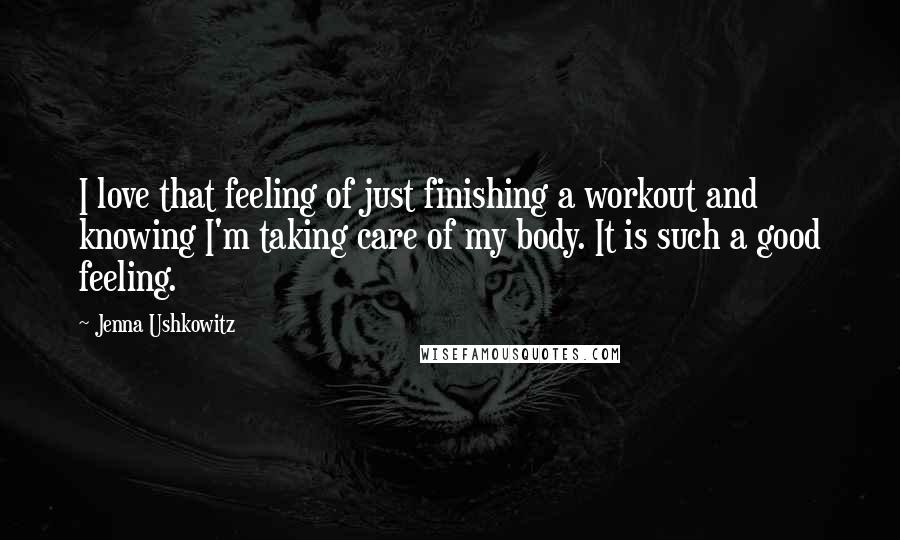 Jenna Ushkowitz Quotes: I love that feeling of just finishing a workout and knowing I'm taking care of my body. It is such a good feeling.