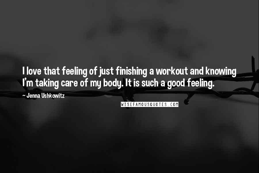 Jenna Ushkowitz Quotes: I love that feeling of just finishing a workout and knowing I'm taking care of my body. It is such a good feeling.