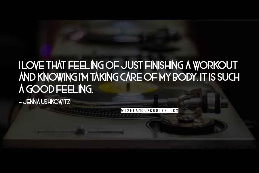 Jenna Ushkowitz Quotes: I love that feeling of just finishing a workout and knowing I'm taking care of my body. It is such a good feeling.