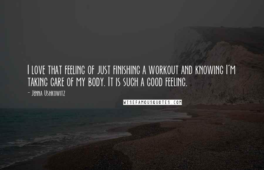 Jenna Ushkowitz Quotes: I love that feeling of just finishing a workout and knowing I'm taking care of my body. It is such a good feeling.