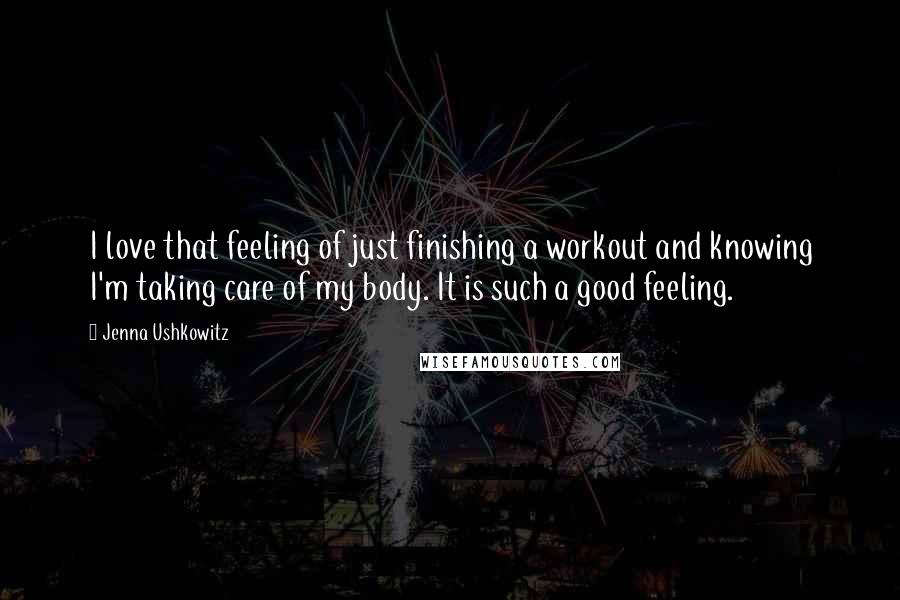 Jenna Ushkowitz Quotes: I love that feeling of just finishing a workout and knowing I'm taking care of my body. It is such a good feeling.