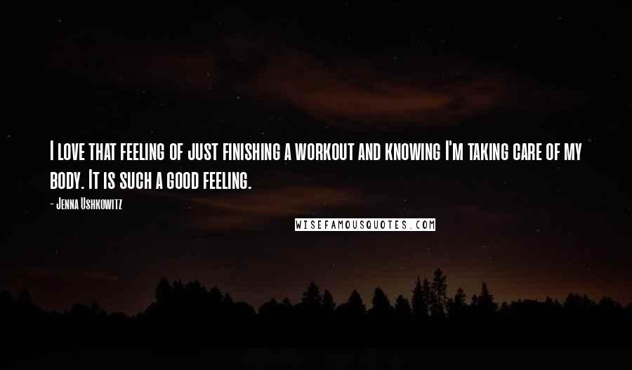 Jenna Ushkowitz Quotes: I love that feeling of just finishing a workout and knowing I'm taking care of my body. It is such a good feeling.