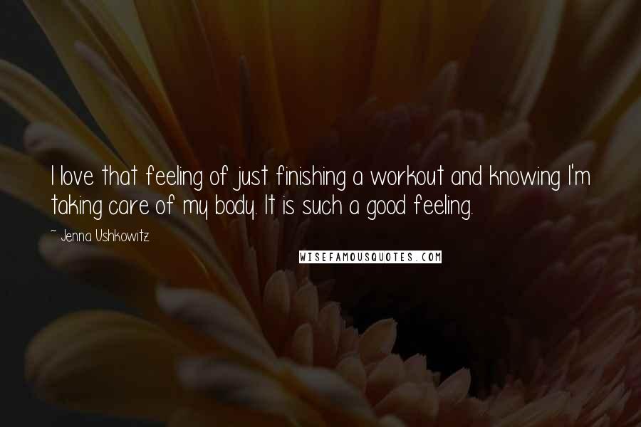Jenna Ushkowitz Quotes: I love that feeling of just finishing a workout and knowing I'm taking care of my body. It is such a good feeling.