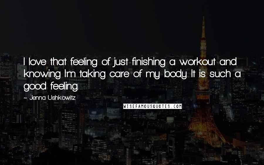 Jenna Ushkowitz Quotes: I love that feeling of just finishing a workout and knowing I'm taking care of my body. It is such a good feeling.