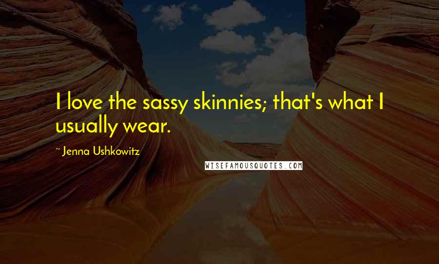 Jenna Ushkowitz Quotes: I love the sassy skinnies; that's what I usually wear.