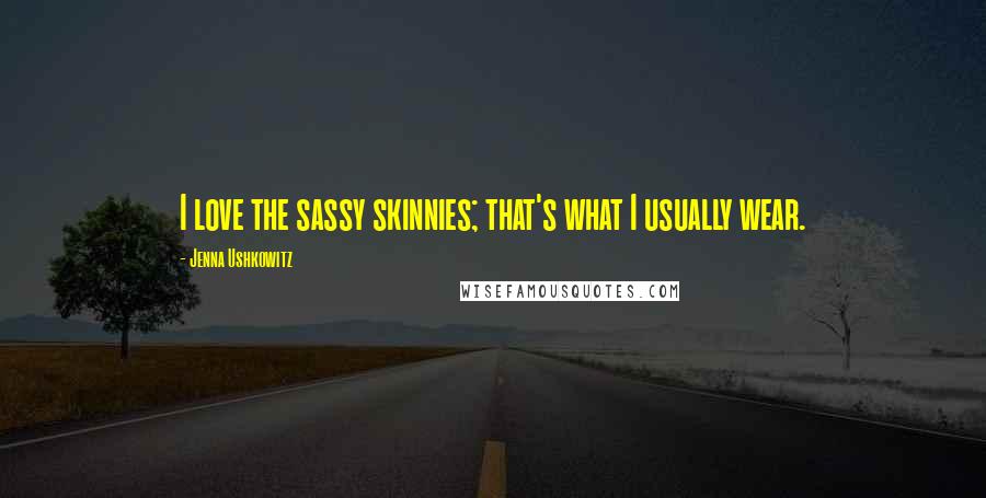 Jenna Ushkowitz Quotes: I love the sassy skinnies; that's what I usually wear.